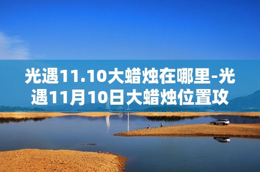光遇11.10大蜡烛在哪里-光遇11月10日大蜡烛位置攻略