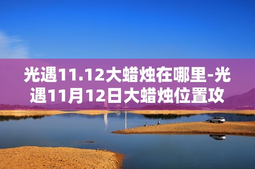 光遇11.12大蜡烛在哪里-光遇11月12日大蜡烛位置攻略