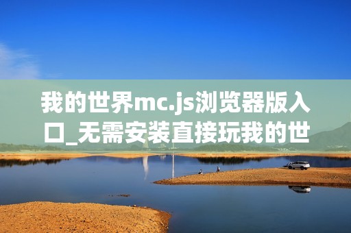 我的世界mc.js浏览器版入口_无需安装直接玩我的世界mc.js
