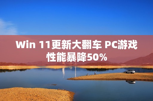 Win 11更新大翻车 PC游戏性能暴降50%