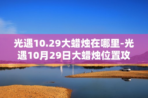 光遇10.29大蜡烛在哪里-光遇10月29日大蜡烛位置攻略