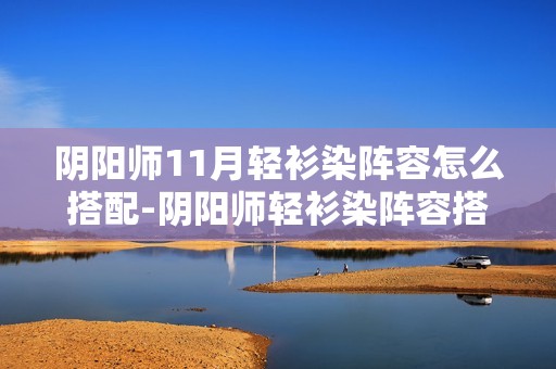 阴阳师11月轻衫染阵容怎么搭配-阴阳师轻衫染阵容搭配攻略11月