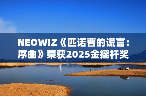 NEOWIZ《匹诺曹的谎言：序曲》荣获2025金摇杆奖最佳游戏扩展包