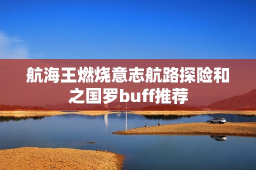 航海王燃烧意志航路探险和之国罗buff推荐
