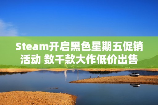 Steam开启黑色星期五促销活动 数千款大作低价出售
