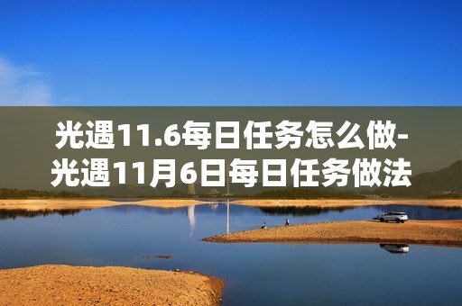 光遇11.6每日任务怎么做-光遇11月6日每日任务做法攻略