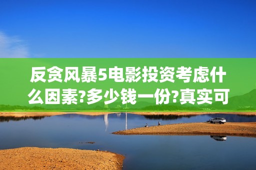 反贪风暴5电影投资考虑什么因素?多少钱一份?真实可靠(反贪风暴5电影在线观看)