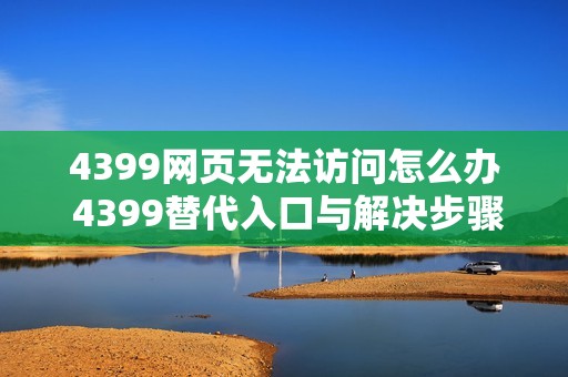 4399网页无法访问怎么办 4399替代入口与解决步骤