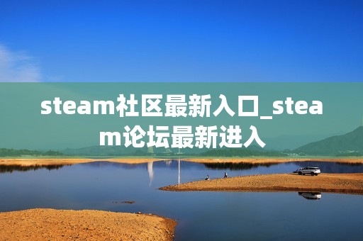 steam社区最新入口_steam论坛最新进入