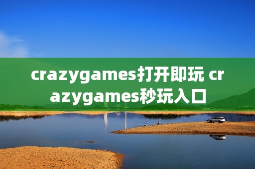 crazygames打开即玩 crazygames秒玩入口