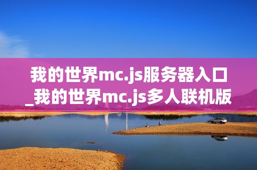 我的世界mc.js服务器入口_我的世界mc.js多人联机版本地址