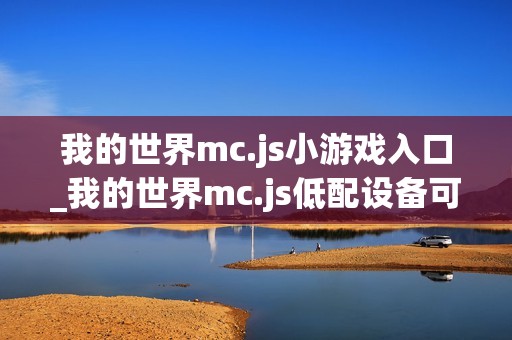 我的世界mc.js小游戏入口_我的世界mc.js低配设备可玩版本
