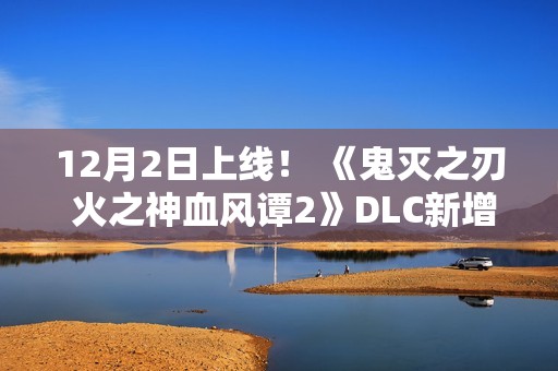 12月2日上线！ 《鬼灭之刃 火之神血风谭2》DLC新增无限城版我妻善逸