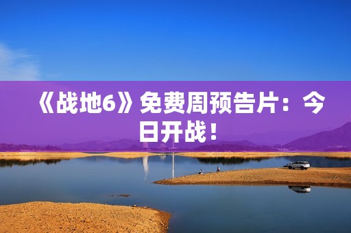 《战地6》免费周预告片：今日开战！