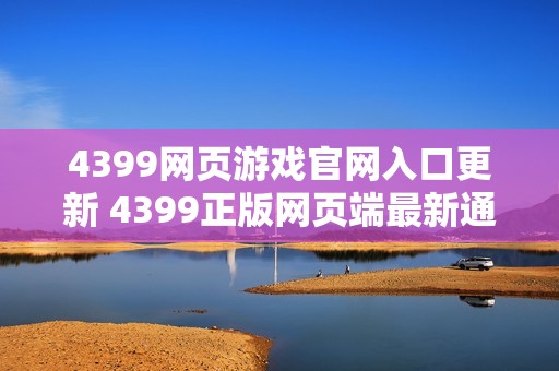 4399网页游戏官网入口更新 4399正版网页端最新通道