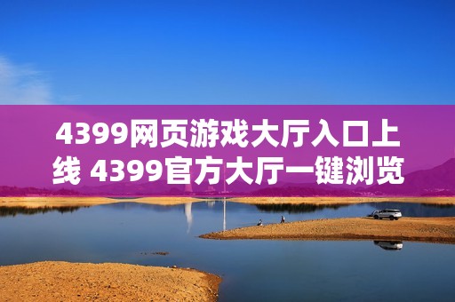 4399网页游戏大厅入口上线 4399官方大厅一键浏览