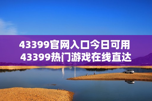 43399官网入口今日可用 43399热门游戏在线直达
