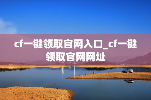 cf一键领取官网入口_cf一键领取官网网址