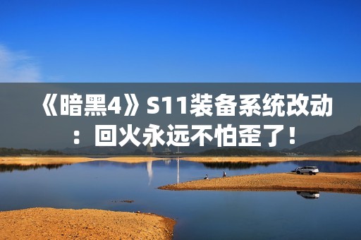 《暗黑4》S11装备系统改动：回火永远不怕歪了！