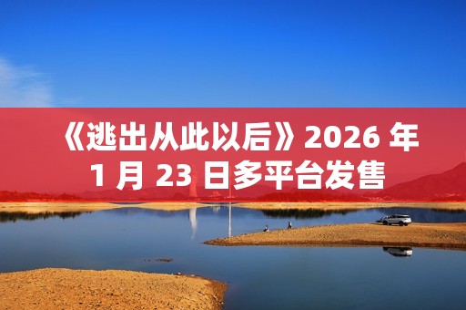 《逃出从此以后》2026 年 1 月 23 日多平台发售