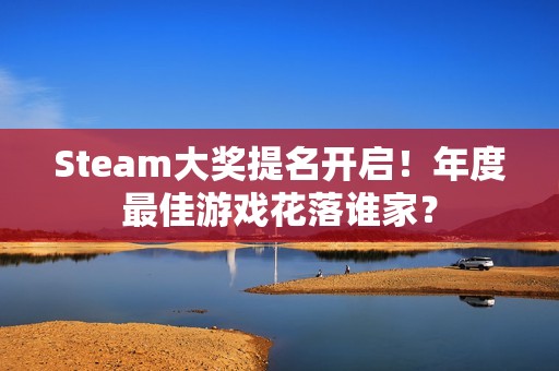 Steam大奖提名开启！年度最佳游戏花落谁家？