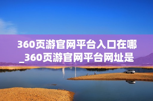 360页游官网平台入口在哪_360页游官网平台网址是什么