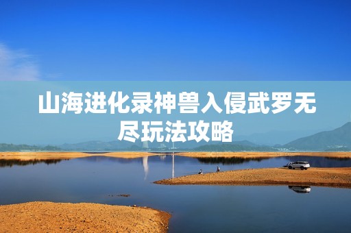 山海进化录神兽入侵武罗无尽玩法攻略