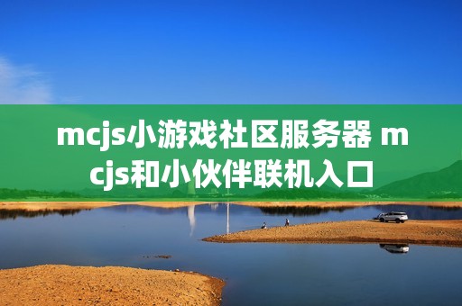 mcjs小游戏社区服务器 mcjs和小伙伴联机入口