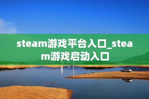 steam游戏平台入口_steam游戏启动入口