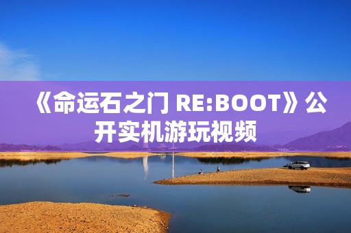 《命运石之门 RE:BOOT》公开实机游玩视频