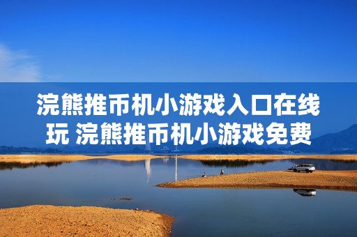 浣熊推币机小游戏入口在线玩 浣熊推币机小游戏免费入口在线玩