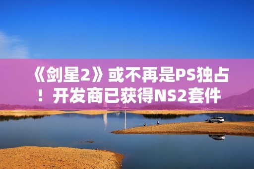 《剑星2》或不再是PS独占！开发商已获得NS2套件