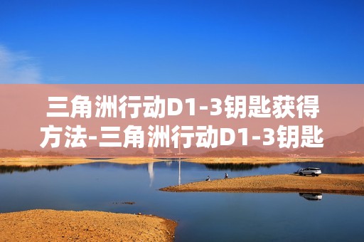三角洲行动D1-3钥匙获得方法-三角洲行动D1-3钥匙怎么获得
