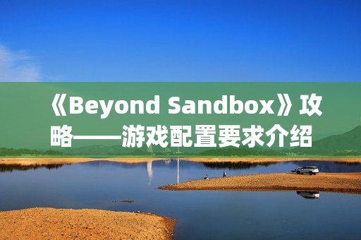 《Beyond Sandbox》攻略——游戏配置要求介绍