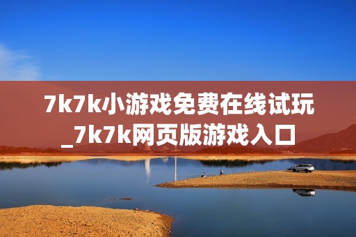 7k7k小游戏免费在线试玩_7k7k网页版游戏入口