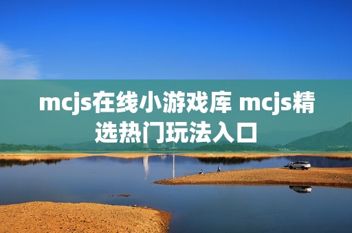 mcjs在线小游戏库 mcjs精选热门玩法入口