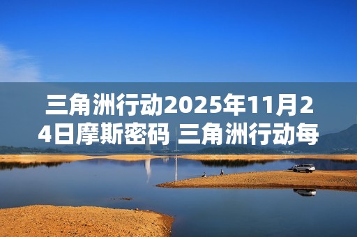 三角洲行动2025年11月24日摩斯密码 三角洲行动每日摩斯密码更新