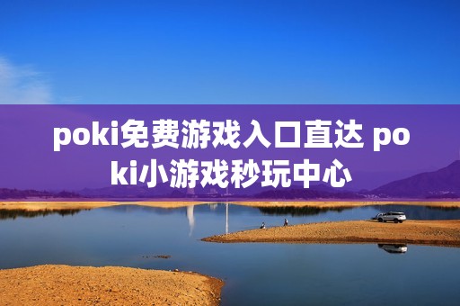 poki免费游戏入口直达 poki小游戏秒玩中心