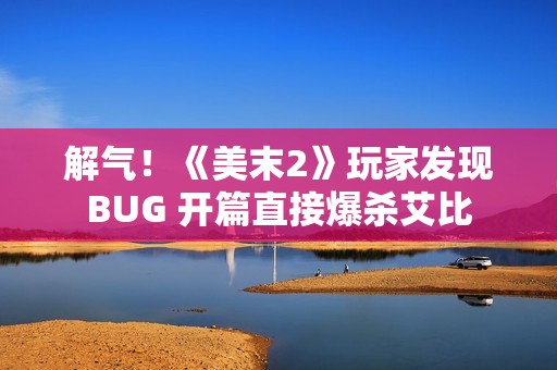 解气！《美末2》玩家发现BUG 开篇直接爆杀艾比