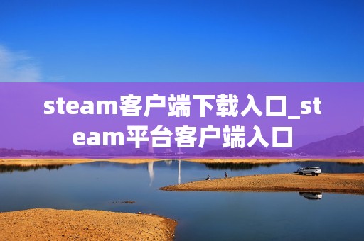 steam客户端下载入口_steam平台客户端入口
