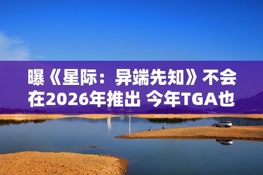 曝《星际：异端先知》不会在2026年推出 今年TGA也见不到