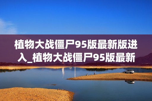植物大战僵尸95版最新版进入_植物大战僵尸95版最新版进入方法