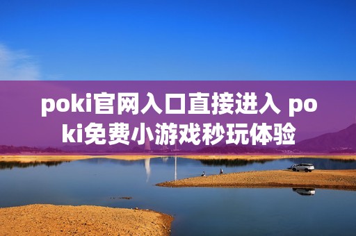 poki官网入口直接进入 poki免费小游戏秒玩体验
