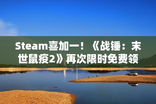 Steam喜加一！《战锤：末世鼠疫2》再次限时免费领取