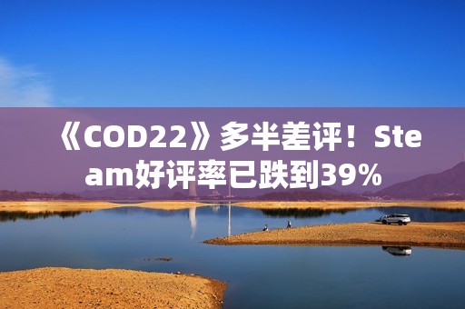 《COD22》多半差评！Steam好评率已跌到39%