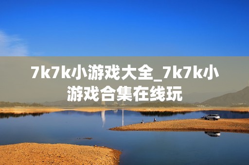 7k7k小游戏大全_7k7k小游戏合集在线玩