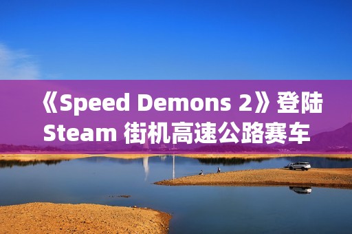 《Speed Demons 2》登陆Steam 街机高速公路赛车