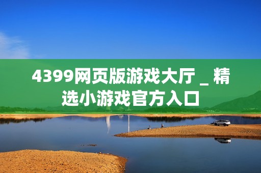4399网页版游戏大厅 _ 精选小游戏官方入口