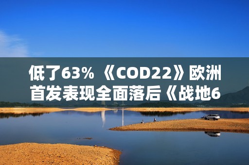 低了63% 《COD22》欧洲首发表现全面落后《战地6》