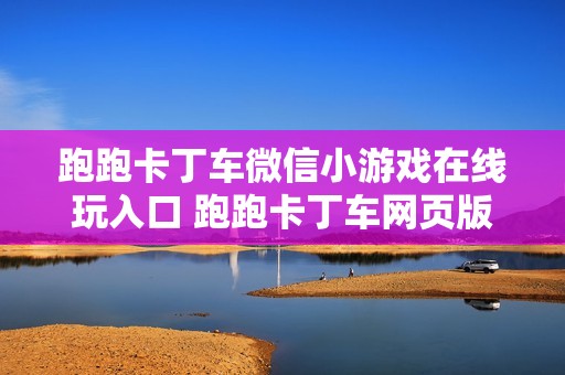 跑跑卡丁车微信小游戏在线玩入口 跑跑卡丁车网页版秒玩